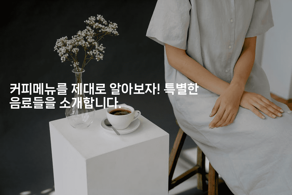 커피메뉴를 제대로 알아보자! 특별한 음료들을 소개합니다.-한방스윗홈