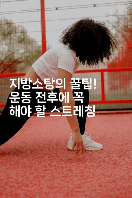 지방소탕의 꿀팁! 운동 전후에 꼭 해야 할 스트레칭